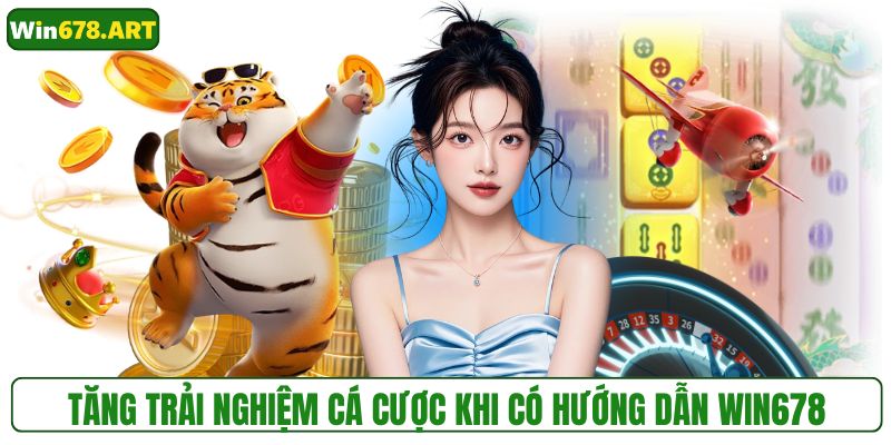 Tăng trải nghiệm cá cược khi có hướng dẫn WIN678